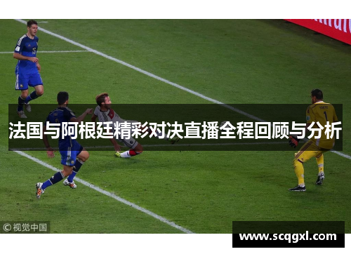 法国与阿根廷精彩对决直播全程回顾与分析