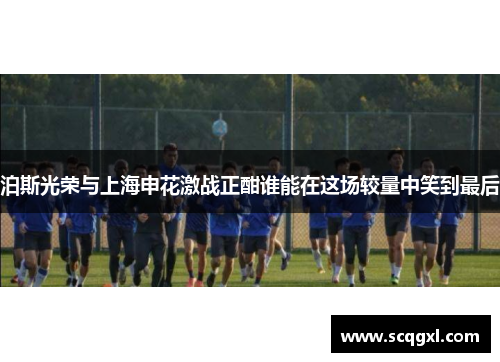 泊斯光荣与上海申花激战正酣谁能在这场较量中笑到最后