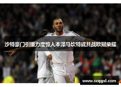 沙特豪门引援力度惊人本泽马坎特或共战欧冠荣耀