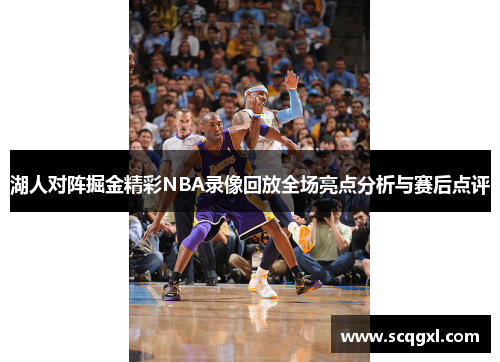 湖人对阵掘金精彩NBA录像回放全场亮点分析与赛后点评