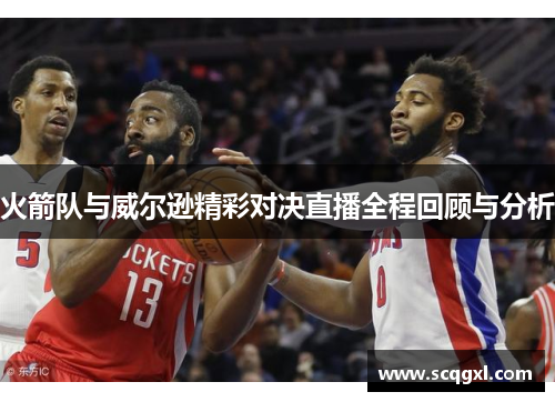 火箭队与威尔逊精彩对决直播全程回顾与分析