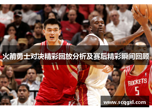 火箭勇士对决精彩回放分析及赛后精彩瞬间回顾