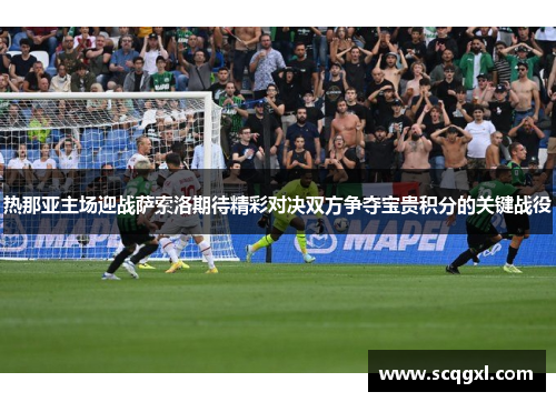 热那亚主场迎战萨索洛期待精彩对决双方争夺宝贵积分的关键战役